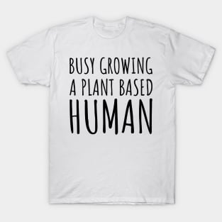 Busy Growing a Plant Based Human T-Shirt